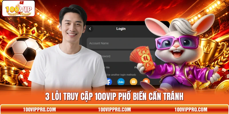 3 lỗi truy cập 100VIP phổ biến cần tránh
