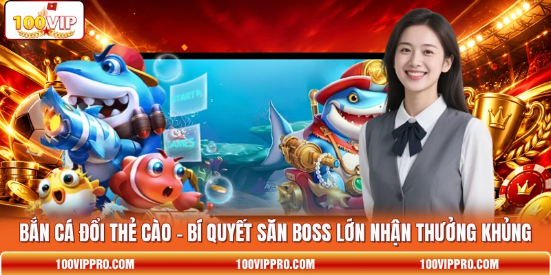Bắn Cá Đổi Thẻ Cào - Bí Quyết Săn Boss Lớn Nhận Thưởng Khủng