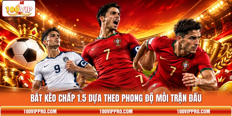 Bắt kèo chấp 1.5 dựa theo phong độ mỗi trận đấu