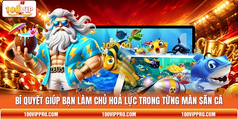 Bí quyết giúp bạn làm chủ hoả lực trong từng màn săn cá