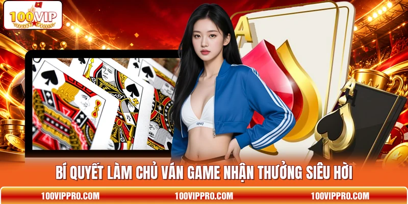 Bí quyết làm chủ ván game nhận thưởng siêu hời