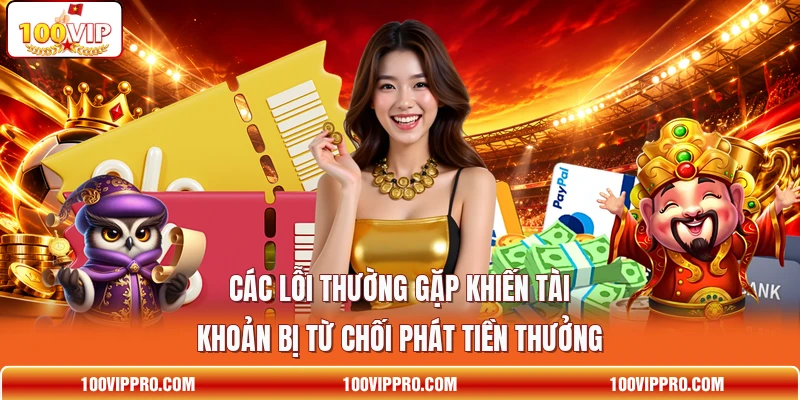 Các lỗi thường gặp khiến tài khoản bị từ chối phát tiền thưởng Các lỗi thường gặp khiến tài khoản bị từ chối phát tiền thưởng