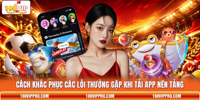 Cách khắc phục các lỗi thường gặp khi tải app nền tảng