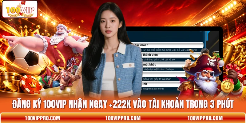 Đăng Ký 100VIP Nhận Ngay +222K Vào Tài Khoản Trong 3 Phút