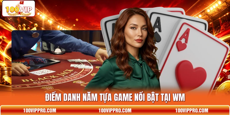 Điểm danh năm tựa game nổi bật tại WM
