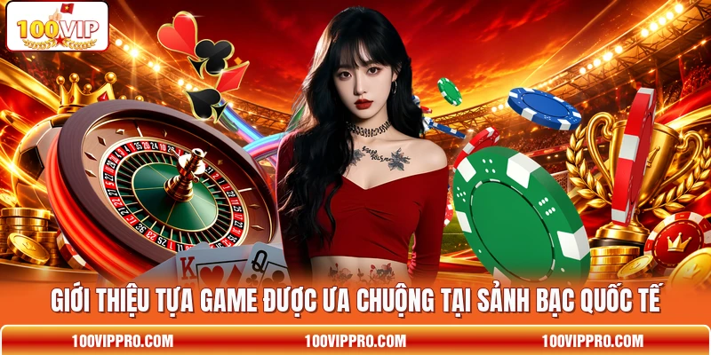 Giới thiệu tựa game được ưa chuộng tại sảnh bạc quốc tế Giới thiệu tựa game được ưa chuộng tại sảnh bạc quốc tế