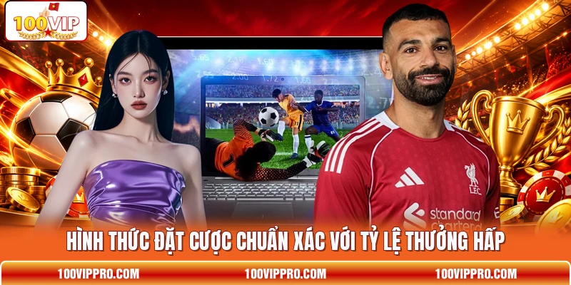 Hình thức đặt cược chuẩn xác với tỷ lệ thưởng hấp