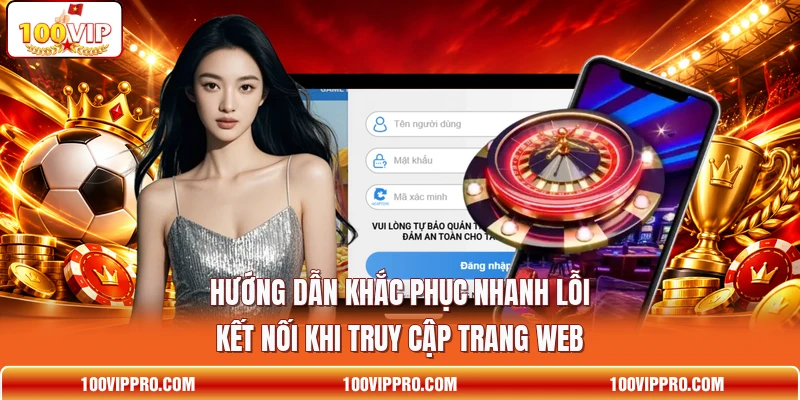 Hướng dẫn khắc phục nhanh lỗi kết nối khi truy cập trang web