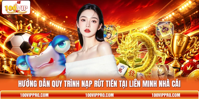 Hướng dẫn quy trình nạp rút tiền tại liên minh nhà cái