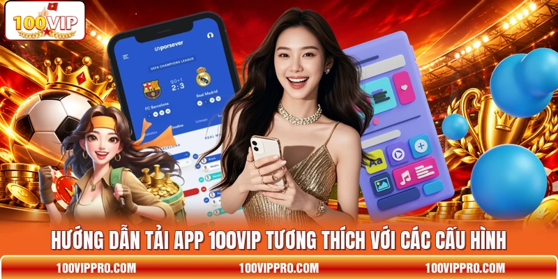 Hướng dẫn tải app 100VIP tương thích với các cấu hình