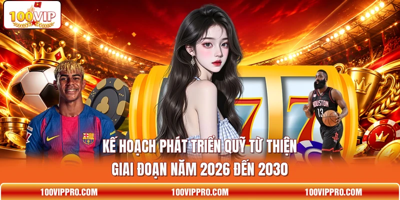 Kế hoạch phát triển quỹ từ thiện giai đoạn năm 2026 đến 2030 Kế hoạch phát triển quỹ từ thiện giai đoạn năm 2026 đến 2030