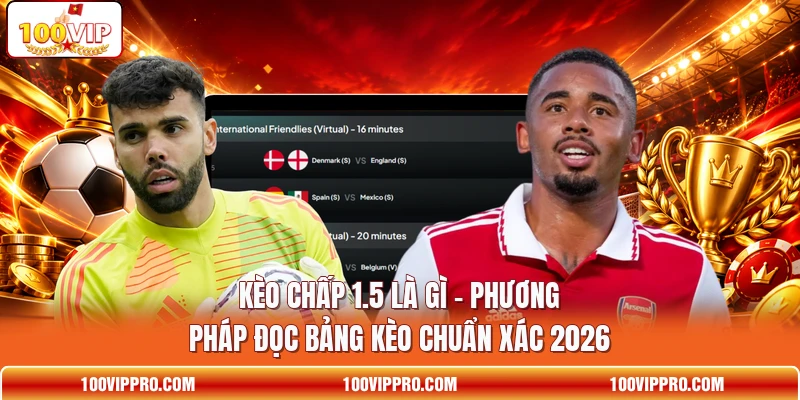 Kèo Chấp 1.5 Là Gì - Phương Pháp Đọc Bảng Kèo Chuẩn Xác 2026