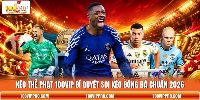 Kèo Thẻ Phạt 100VIP Bí Quyết Soi Kèo Bóng Đá Chuẩn 2026