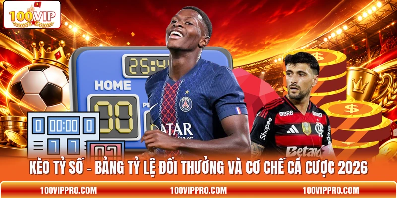 Kèo Tỷ Số - Bảng Tỷ Lệ Đổi Thưởng Và Cơ Chế Cá Cược 2026