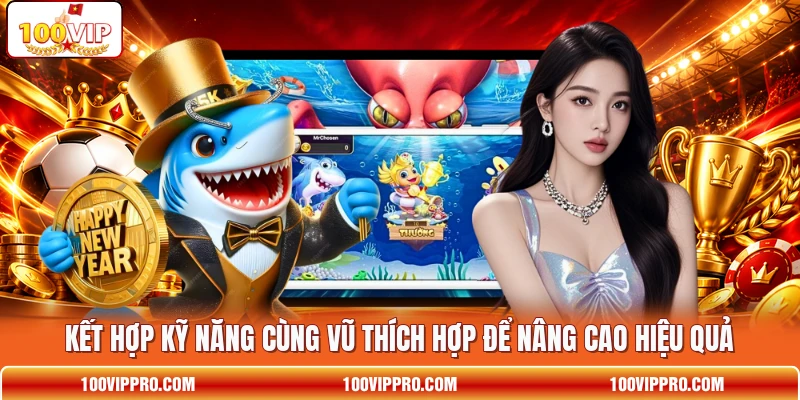 Kết hợp kỹ năng cùng vũ thích hợp để nâng cao hiệu quả