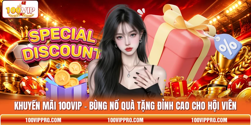 Khuyến mãi 100VIP - Bùng Nổ Quà Tặng Đỉnh Cao Cho Hội Viên