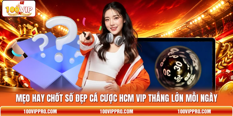 Mẹo hay chốt số đẹp cá cược HCM VIP thắng lớn mỗi ngày
