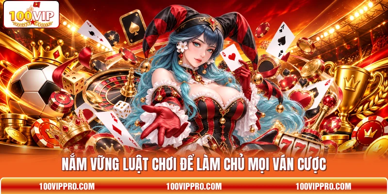 Nắm vững luật chơi để làm chủ mọi ván cược