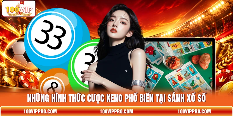 Những hình thức cược Keno phổ biến tại sảnh xổ số
