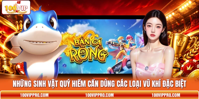 Những sinh vật quý hiếm cần dùng các loại vũ khí đặc biệt