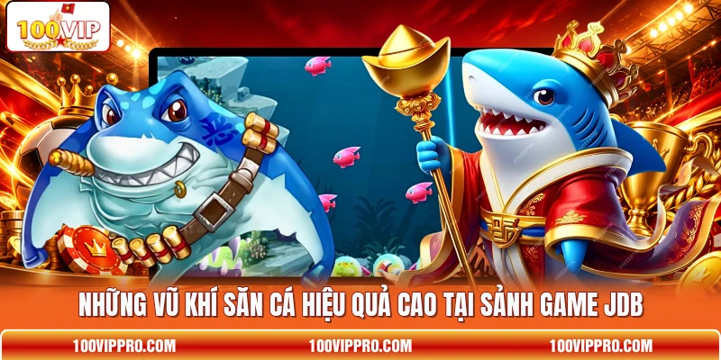 Những vũ khí săn cá hiệu quả cao tại sảnh game JDB