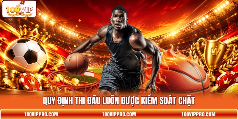 Quy định thi đấu luôn được kiểm soát chặt Quy định thi đấu luôn được kiểm soát chặt