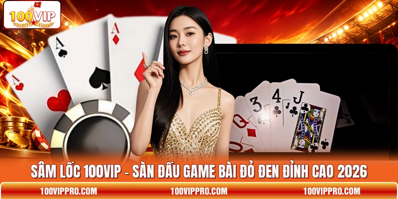 Sâm Lốc 100VIP - Sàn Đấu Game Bài Đỏ Đen Đỉnh Cao 2026