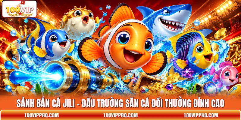Sảnh Bắn Cá JILI - Đấu Trường Săn Cá Đổi Thưởng Đỉnh Cao