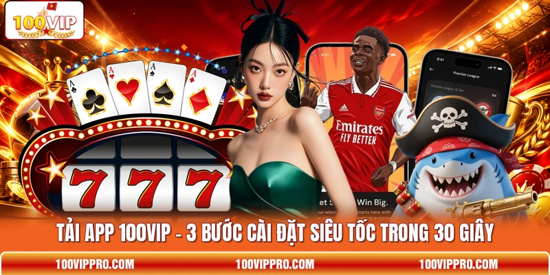 Tải App 100VIP - 3 Bước Cài Đặt Siêu Tốc Trong 30 Giây