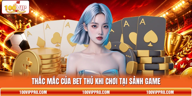 Thắc mắc của bet thủ khi chơi tại sảnh game Thắc mắc của bet thủ khi chơi tại sảnh game