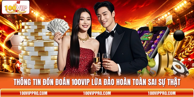 Thông tin đồn đoán 100VIP lừa đảo hoàn toàn sai sự thật