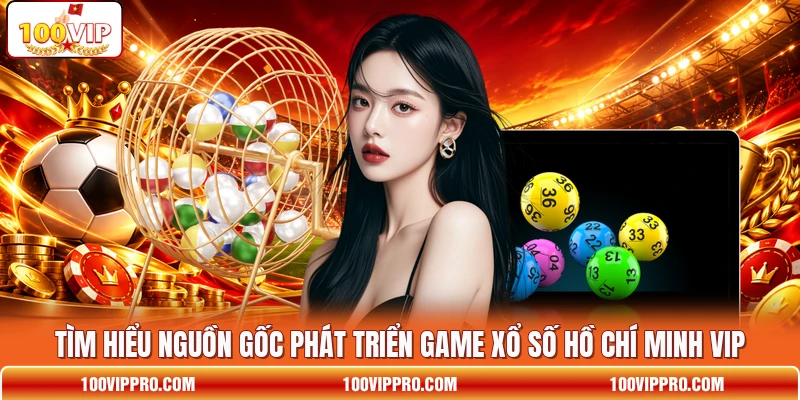Tìm hiểu nguồn gốc phát triển game xổ số Hồ Chí Minh VIP
