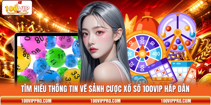 Tìm hiểu thông tin về sảnh cược xổ số 100VIP hấp dẫn