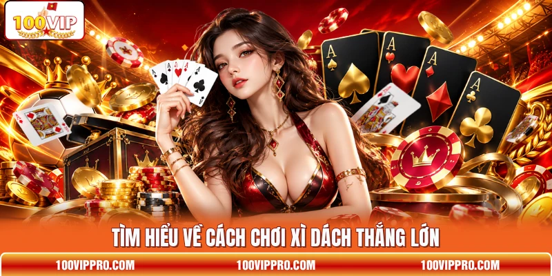 Tìm hiểu về cách chơi Xì Dách  thắng lớn