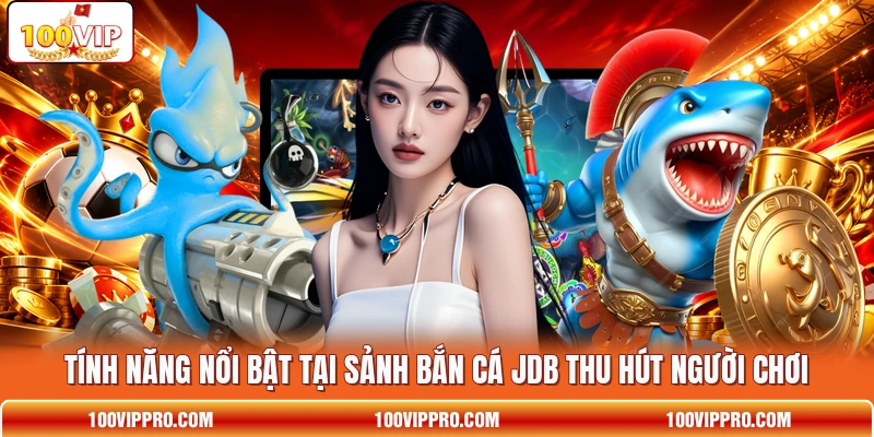 Tính năng nổi bật tại sảnh bắn cá JDB thu hút người chơi