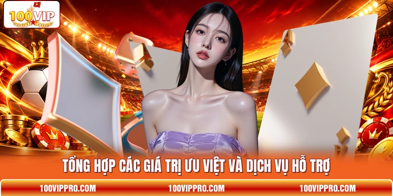 Tổng hợp các giá trị ưu việt và dịch vụ hỗ trợ Tổng hợp các giá trị ưu việt và dịch vụ hỗ trợ