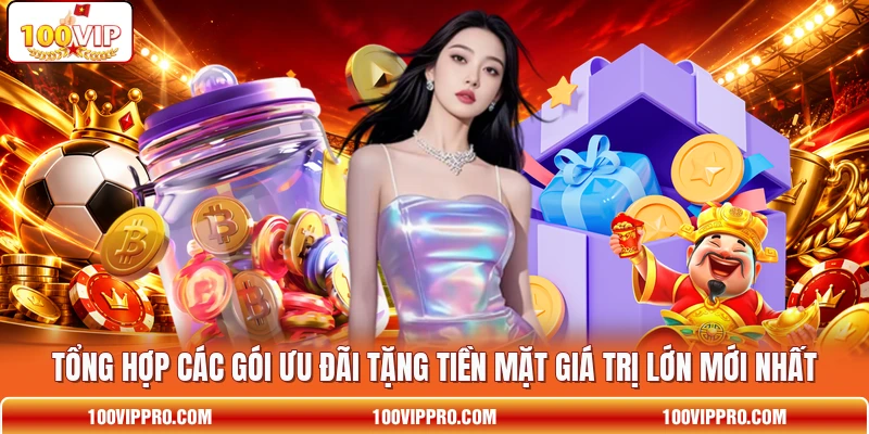 Tổng hợp các gói ưu đãi tặng tiền mặt giá trị lớn mới nhất Tổng hợp các gói ưu đãi tặng tiền mặt giá trị lớn mới nhất