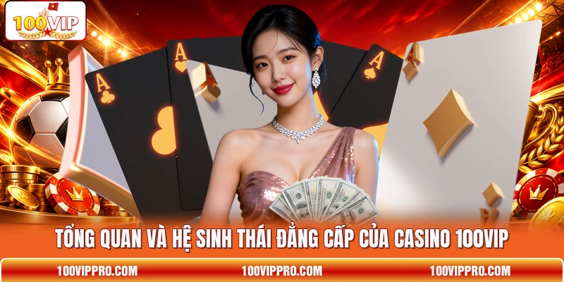 Tổng quan và hệ sinh thái đẳng cấp của Casino 100VIP