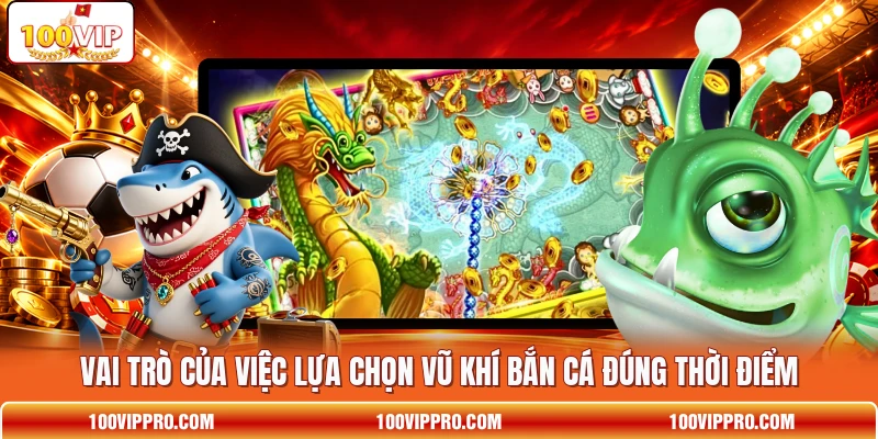 Vai trò của việc lựa chọn vũ khí bắn cá đúng thời điểm