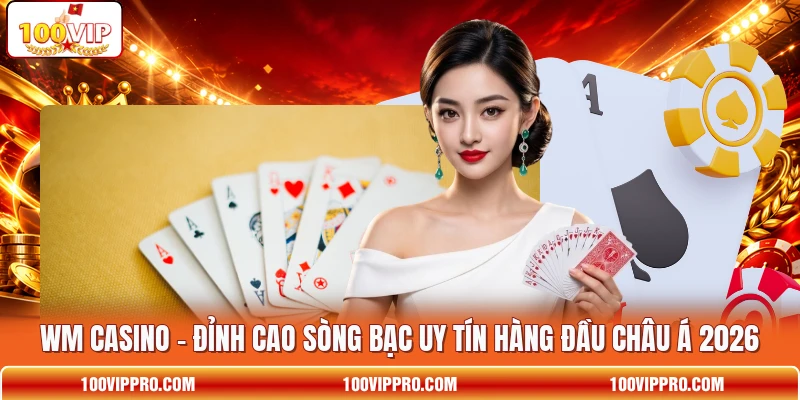 WM Casino - Đỉnh Cao Sòng Bạc Uy Tín Hàng Đầu Châu Á 2026
